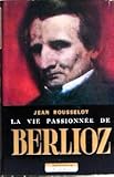  Jean Rousselot. La Vie passionnée de Berlioz