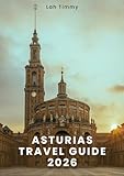ASTURIAS TRAVEL GUIDE 2026: From Atlantic Beaches to Dramatic Peaks: Planning Your ‘Journey, Daily Life, and Meaningful Experiences for Every Type of Traveler.