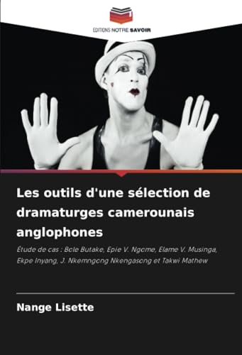 Les outils d'une sélection de dramaturges camerounais anglophones: Étude de cas : Bole Butake, Epie V. Ngome, Elame V. Musinga, Ekpe Inyang, J. Nkemngong Nkengasong et Takwi Mathew
