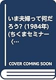 いま夫婦って何だろう? (1984年) (ちくまセミナー〈24〉)