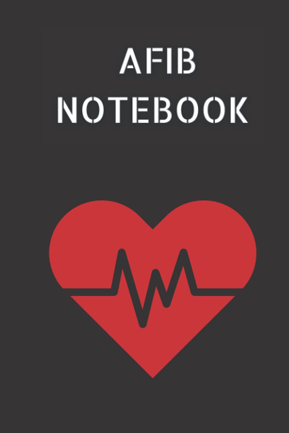 AFIB NOTEBOOK with Blood Pressure Log, Weight Tracker and Body Measurements Tracker. 6x9 in 120 pages in total: Atrial Fibrillation management journal. Record your AFIB episodes.