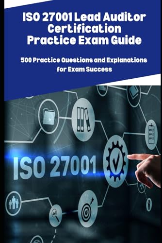 ISO 27001 Lead Auditor Certification Practice Exam Guide: 500 Practice Questions and Explanations for Exam Success