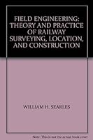 FIELD ENGINEERING: THEORY AND PRACTICE OF RAILWAY SURVEYING, LOCATION, AND CONSTRUCTION B002QI8KF6 Book Cover