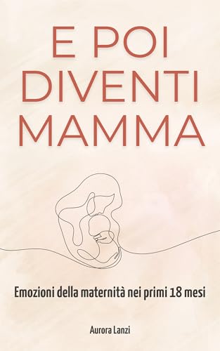 E poi diventi mamma: Guida al benessere emotivo nella maternità con riflessioni e strumenti pratici per neomamme 0-18 mesi