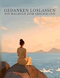 Gedanken loslassen: Ein Malbuch für Erwachsene mit 50 wunderschönen Natur- und Wohlfühlmotiven zum Abschalten und Loslassen. Perfekt für ruhige ... und Entspannen. (Kreative Auszeiten)