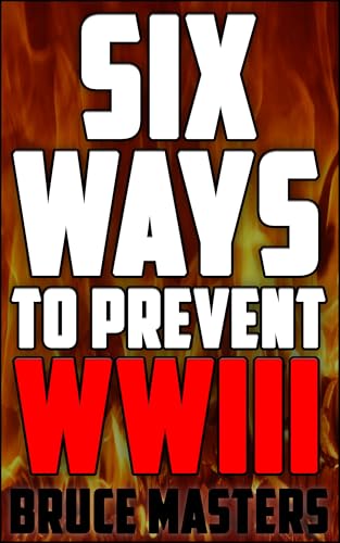 Six Ways to Prevent WWIII (The Peace Series Book 7)