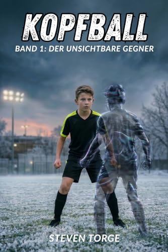 Fußball: KOPFBALL: Ein Fußball-Roman über Mut, mentale Stärke und den Glauben an sich selbst – für Kinder ab 10 Jahren