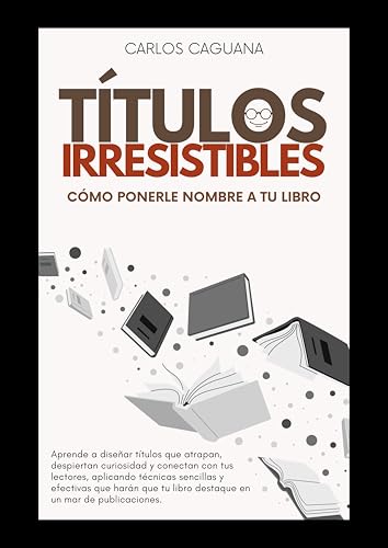TÍTULOS IRRESISTIBLES: Cómo ponerle nombre a tu libro TÍTULOS IRRESISTIBLES: Cómo ponerle nombre a tu libro