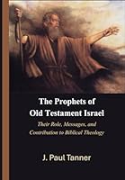 The Prophets of Old Testament Israel: Their Role, Messages, and Contribution to Biblical Theology B0D6R22N7H Book Cover
