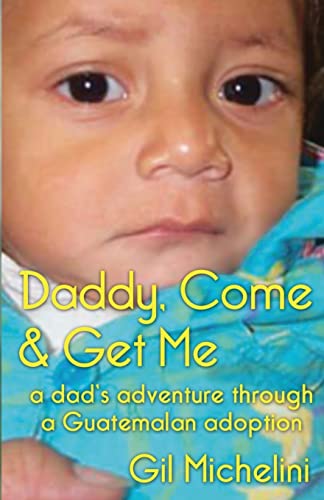 Daddy, Come & Get Me: a dad's adventure through a Guatemalan adoption