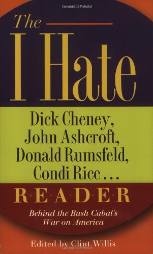 The I Hate Dick Cheney, John Ashcroft, Donald Rumsfeld, Condi Rice... Reader: Behind the Bush Cabal's War on America (