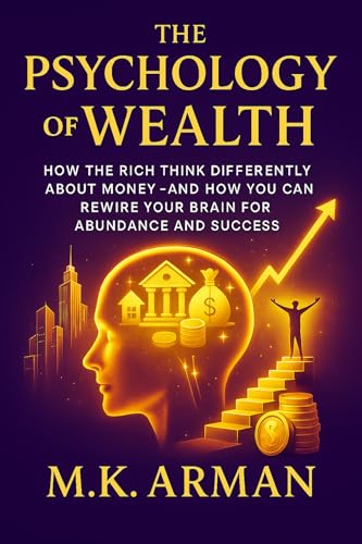The Psychology of Wealth: How the Rich Think Differently About Money—and How You Can Rewire Your Brain for Abundance and Success (The Wealth Mastery series)