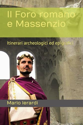  Il Foro romano e Massenzio: Itinerari archeologici ed epigrafici