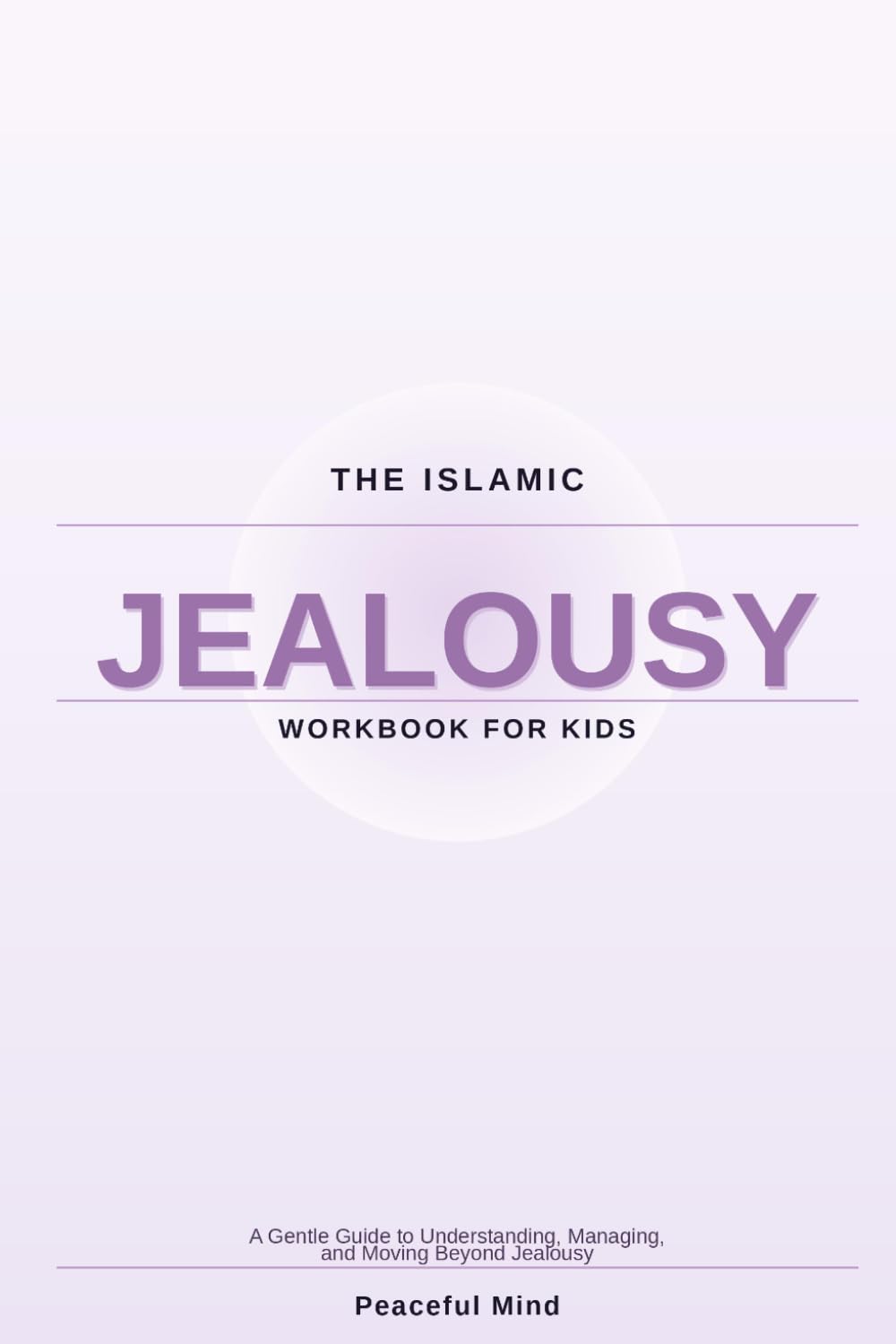 The Islamic Jealousy Workbook for Kids: A Gentle Guide to Understanding, Managing, and Moving Beyond Jealousy (Peaceful Mind Workbook Series)