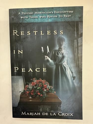 Restless in Peace: A Psychic Mortician's Encounters with Those who Refuse to Rest