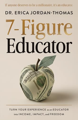 7-Figure Educator: Turn Your Experience as an Educator into Income, Impact, and Freedom