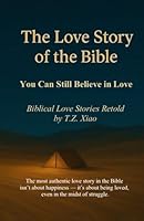 The Love Story of the Bible: You Can Still Believe in Love - Biblical Love Stories Retold by T.Z. Xiao B0FMQDRQXW Book Cover