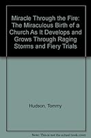 Miracle Through the Fire: The Miraculous Birth of a Church As It Develops and Grows Through Raging Storms and Fiery Trials 1567222021 Book Cover