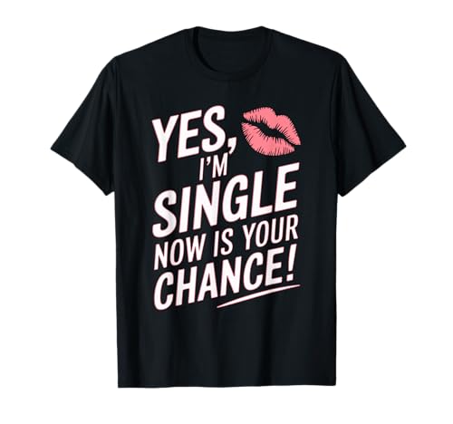 Yes I'm Single Now Is Your Chance Amor Citas Solteros Camiseta