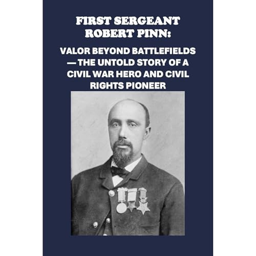 First Sergeant Robert Pinn: Valor Beyond Battlefields &amp;mdash; The Untold Story of a Civil War Hero and Civil Rights Pioneer : Philip Martin McCaulay episode artwork