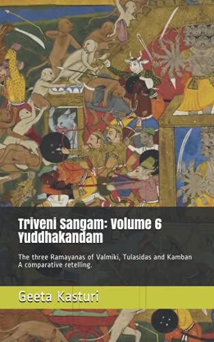 Triveni Sangam: Volume 6 - Yuddhakandam: The three Ramayanas of Valmiki, Tulasidas and Kamban - a comparative retelling. (Triveni Sangam - The three ... and Kamban - A comparative retelling)