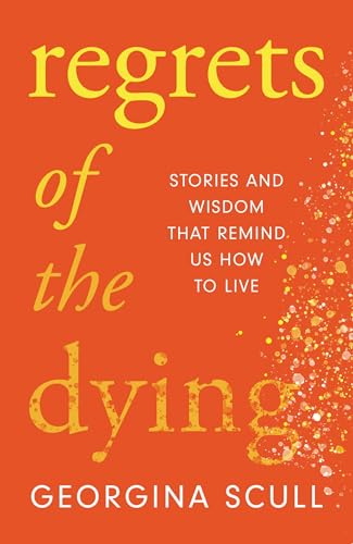 Regrets of the Dying: Stories and Wisdom That Remind Us How to Live
