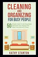 Cleaning And Organizing For Busy People: 50 Simple Hacks To Get Organized, Declutter Your Space And Clean Your Home In 7 Days 1793093008 Book Cover