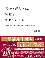 だから僕たちは、組織を変えていける ――やる気に満ちた「やさしいチーム」のつくりかた【ビジネス書グランプリ2023「マネジメント部門賞」受賞！】