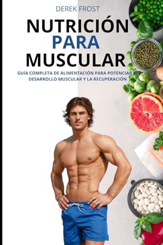 NUTRICIÓN PARA MUSCULAR: Guía Completa de Alimentación para Potenciar el Desarrollo Muscular y la Recuperación (Nutrición deportiva)