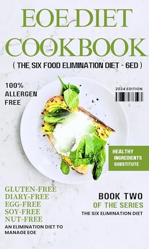 EOE DIET COOKBOOK : An Elimination Diet Designed to Manage EOE and Other Food Allergies with Gluten-Free, Diary-Free, Egg-Free, Fish-Free, Soy-Free, and ... (6FED) (THE SIX ELIMINATION DIET (6ED) 2)