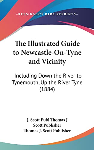 The Illustrated Guide to Newcastle-On-Tyne and Vicinity: Including Down the River to Tynemouth, Up the River Tyne (1884)