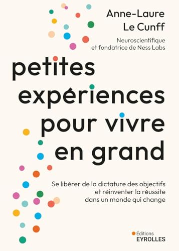 Petites expériences pour vivre en grand: Se libérer de la dictature des objectifs et réinventer la réussite dans un monde qui change