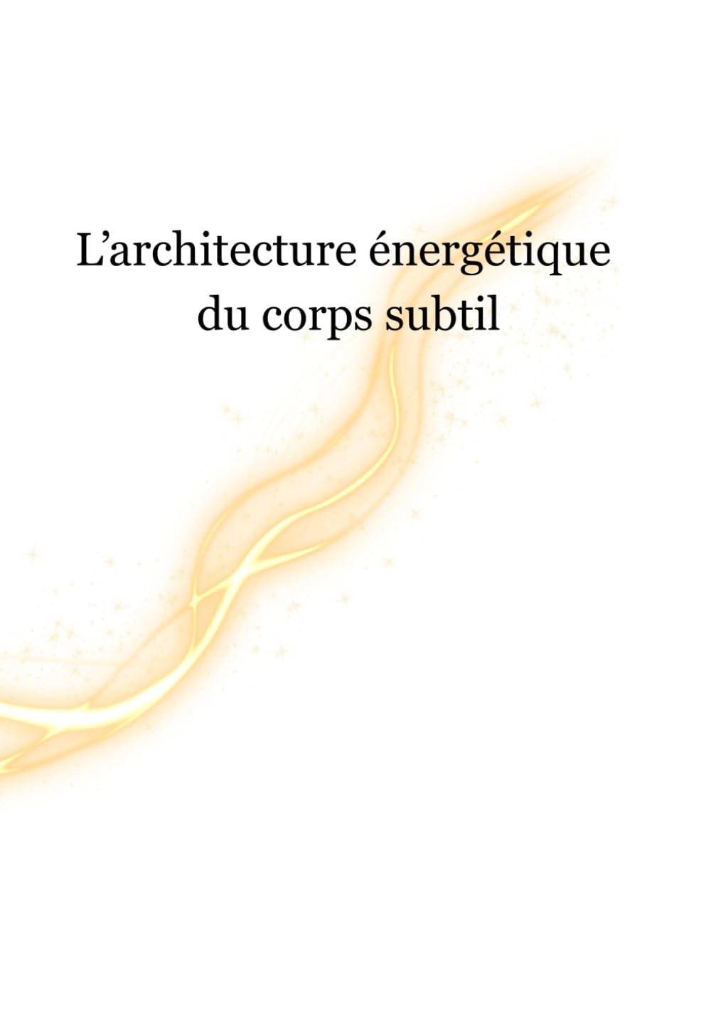 L’Architecture Énergétique du Corps Subtil: Chakras, canaux, plans, engrammes et hygiène vibratoireRégulation, respiration, sécurité intérieure et axes somato-végétatifs