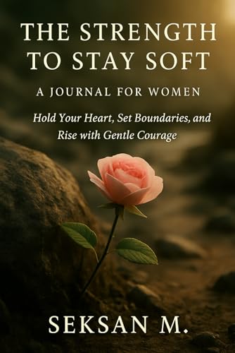 The Strength to Stay Soft: A Journal for Women: Hold Your Heart, Set Boundaries, and Rise with Gentle Courage