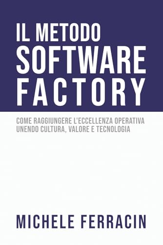  Il Metodo Software Factory: Come raggiungere l\'eccellenza operativa unendo cultura, valore e tecnologia