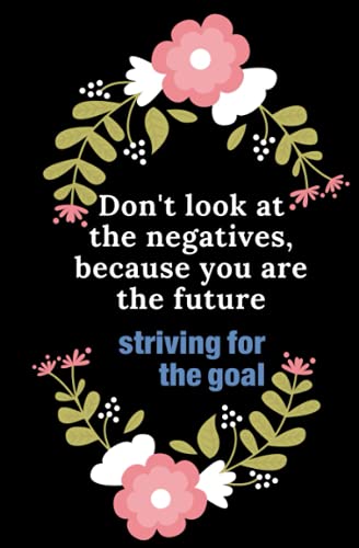 Don't look at the negatives, because you are the future.striving for the goal: Contains 80 beautifully laid out pages
