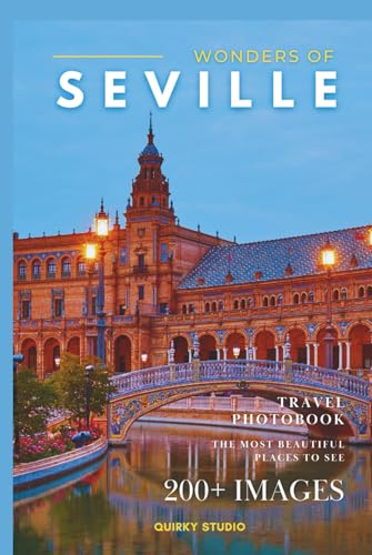 Wonders of Seville: A Photo Collection of the City’s Most Beautiful Places to See – A Stunning Coffee Table Travel Photobook (Full-Color)