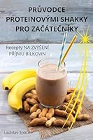 PrUvodce Proteinovými Shakky Pro ZaCáteCníky (Czech Edition) 183687698X Book Cover