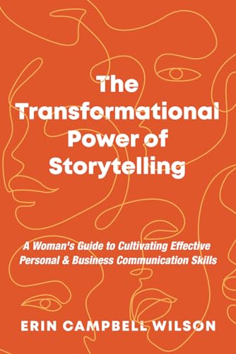 The Transformational Power of Storytelling: A Woman's Guide to Cultivating Effective Personal...