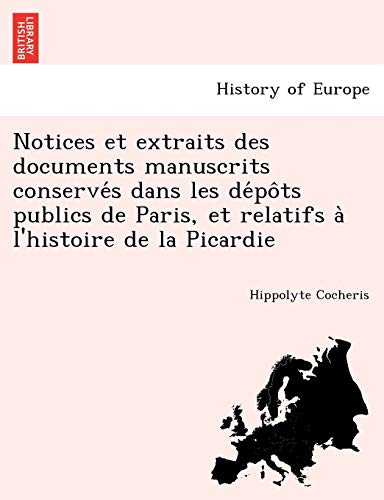 Notices et extraits des documents manuscrits conservés dans les dépôts publics de Paris, et relatifs à l'histoire de la Picardie (French Edition)