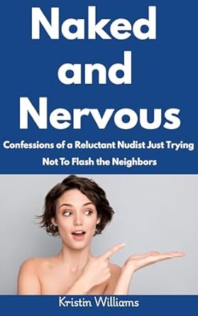 Naked and Nervous : Confessions of a Reluctant Nudist Just Trying Not