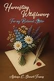 Harvesting Wildflowers: For my Beloved Sister