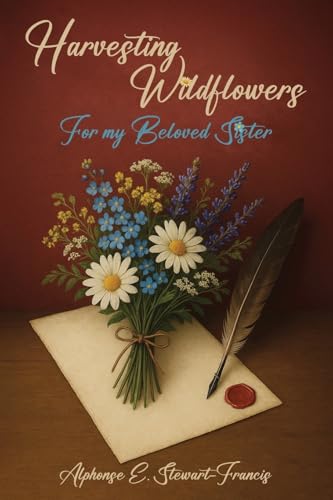 Harvesting Wildflowers: For my Beloved Sister