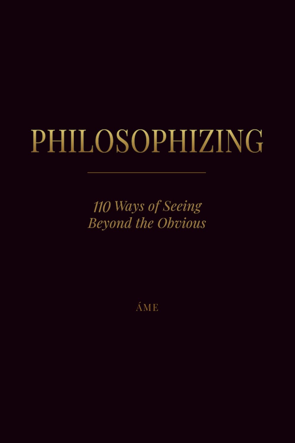 PHILOSOPHIZING: 110 Ways of Seeing Beyond the Obvious