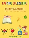 APRENDE COLOREANDO A PARTIR DE 5 AÑOS: 40 DIBUJOS DE FRUTAS Y VERDURAS TRADUCIDOS A CUATRO IDIOMAS DIFERENTES (Spanish Edition)