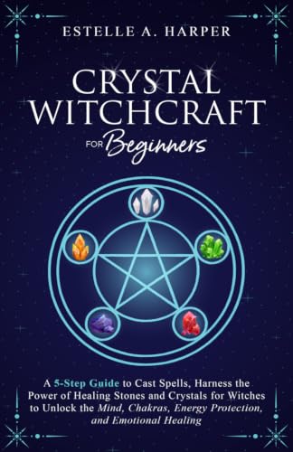 Crystal Witchcraft for Beginners: A 5-Step Guide to Cast Spells, Harness the Power of Healing Stones and Crystals for Witches to Unlock the Mind, ... Healing (The Crystal Witch Compendiums)