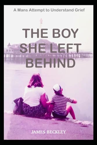 The Boy She Left Behind: A Mans Attempt To Understand Grief