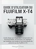 Guide d'utilisation du Fujifilm X-T4: Guide étape par étape pour comprendre les fonctionnalités, les boutons, les réglages, les molettes, les modes et ... de vue du Fujifilm X-T4 (French Edition)