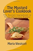 The Mustard Lover's Cookbook: The Secret Ingredient in These Delicious Dishes 1497324165 Book Cover