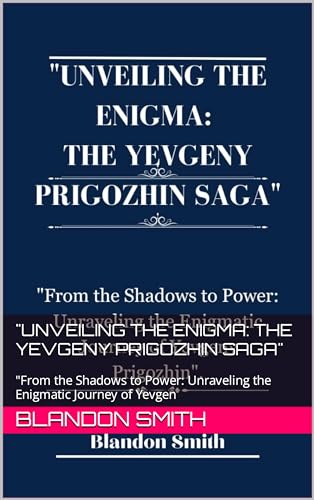 "UNVEILING THE ENIGMA: THE YEVGENY PRIGOZHIN SAGA" : "From the Shadows to Power: Unraveling the Enigmatic Journey of Yevgen